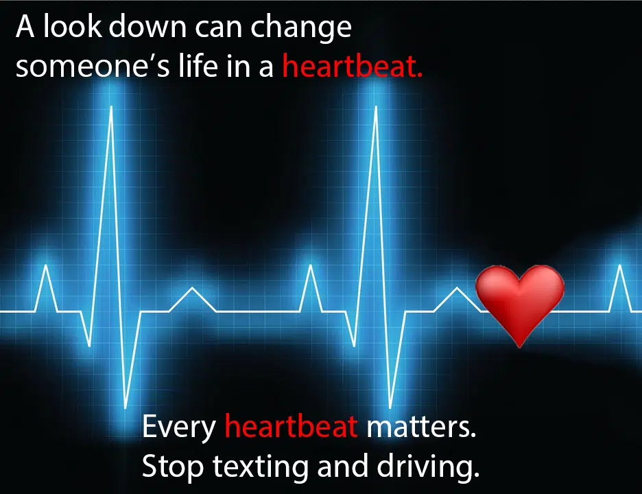 "A look down can change someone's life in a heartbeat. Every heartbeat matters. Stop texting and driving."