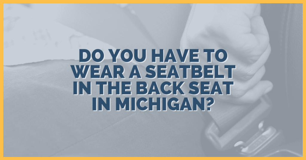 Do You Have To Wear A Seatbelt In The Back Seat In Michigan?