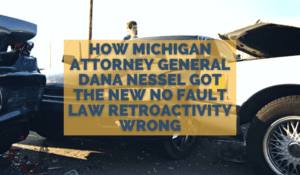How Michigan Attorney General Dana Nessel Got The New No Fault Law Retroactivity Wrong