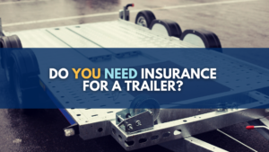 Do You Need Insurance for a Trailer?