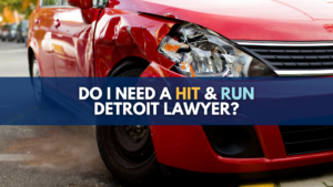 Do I need a Detroit lawyer after a hit & run in Detroit Michigan?