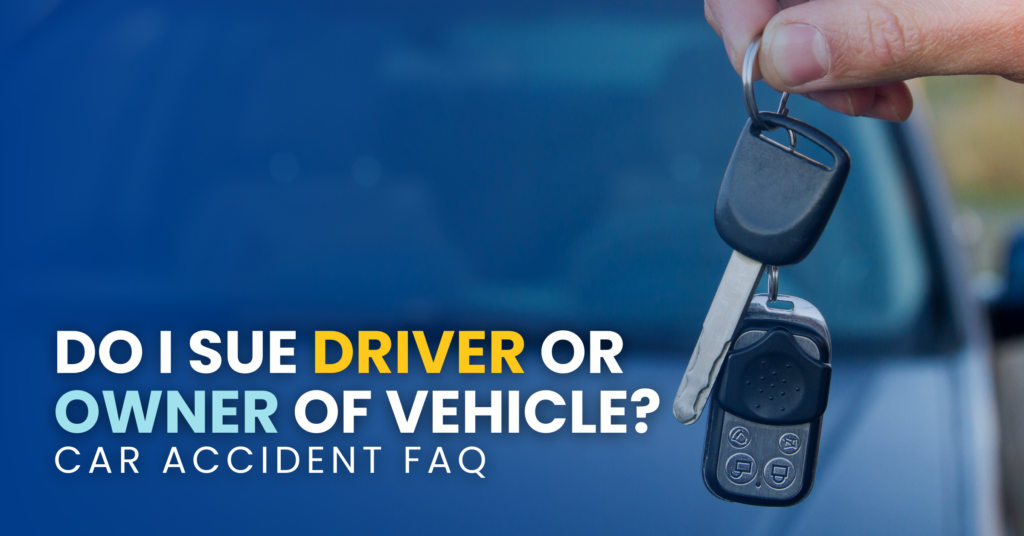 Car Accident FAQ: Do I Sue Driver Or Owner Of Vehicle?